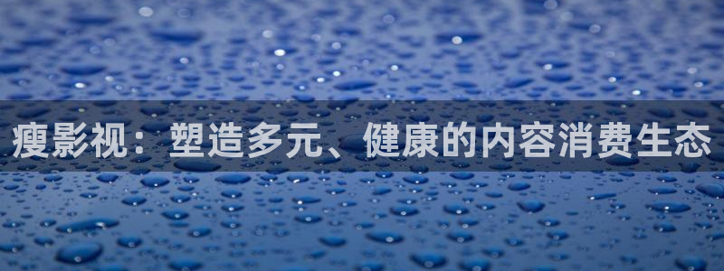 飘零影院电影网：瘦影视：塑造多元、健康的内容消费生态