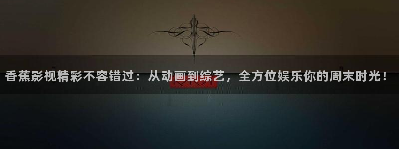 飘零影院电影电视剧免费观看：香蕉影视精彩不容错过：从动画到综艺，全方位娱乐你的周末时光！