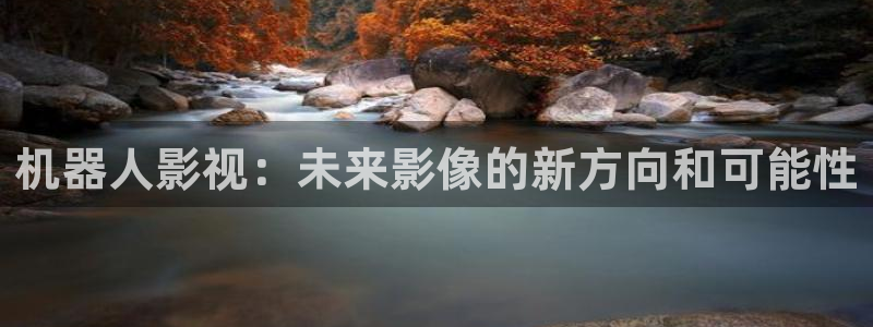 飘零电影在线影院：机器人影视：未来影像的新方向和可能性